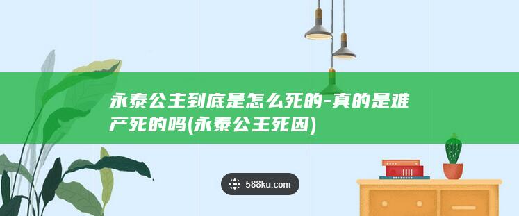 永泰公主到底是怎么死的-真的是难产死的吗 (永泰公主死因)(图1)