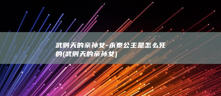 武则天的亲孙女-永泰公主是怎么死的 (武则天的亲孙女)(图1)
