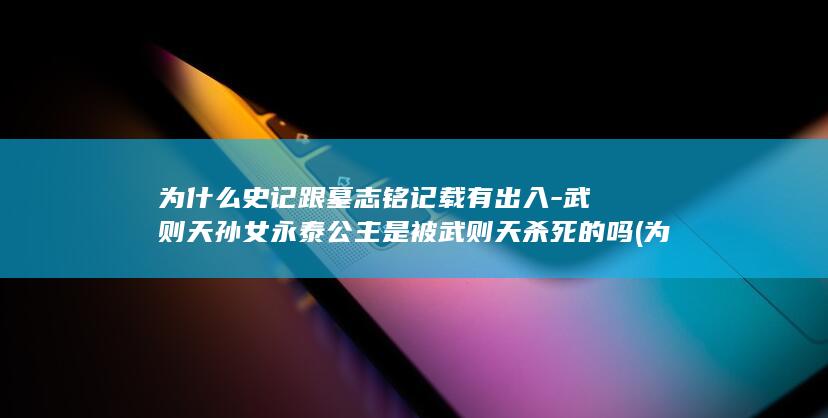 为什么史记跟墓志铭记载有出入-武则天孙女永泰公主是被武则天杀死的吗 (为什么史记跟小说一样)(图1)