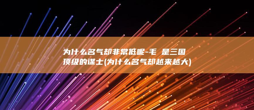 为什么名气却非常低呢-毛玠是三国顶级的谋士 (为什么名气却越来越大)(图1)