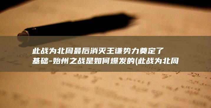 此战为北周最后消灭王谦势力奠定了基础-始州之战是如何爆发的 (此战为北周最强的是谁)(图1)