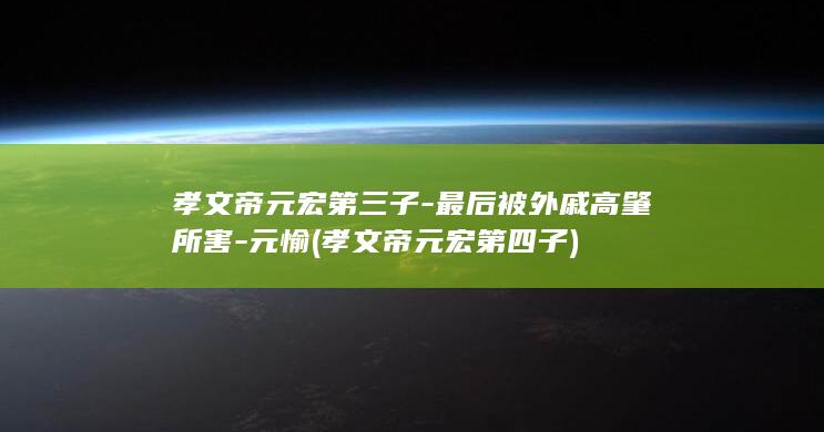 孝文帝元宏第三子-最后被外戚高肇所害-元愉 (孝文帝元宏第四子)(图1)