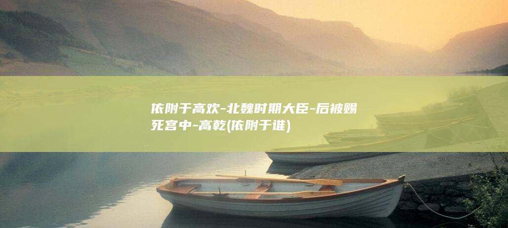 依附于高欢-北魏时期大臣-后被赐死宫中-高乾 (依附于谁)(图1)