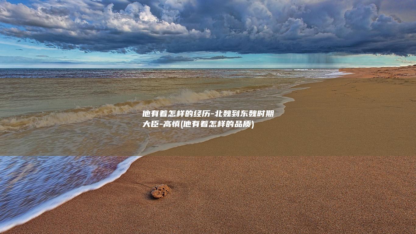 他有着怎样的经历-北魏到东魏时期大臣-高慎 (他有着怎样的品质)(图1)