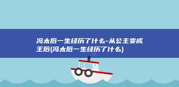 冯太后一生经历了什么-从公主变成王后 (冯太后一生经历了什么)(图1) 冯太后一生经历了什么-从公主变成王后 (冯太后一生经历了什么)(图1)