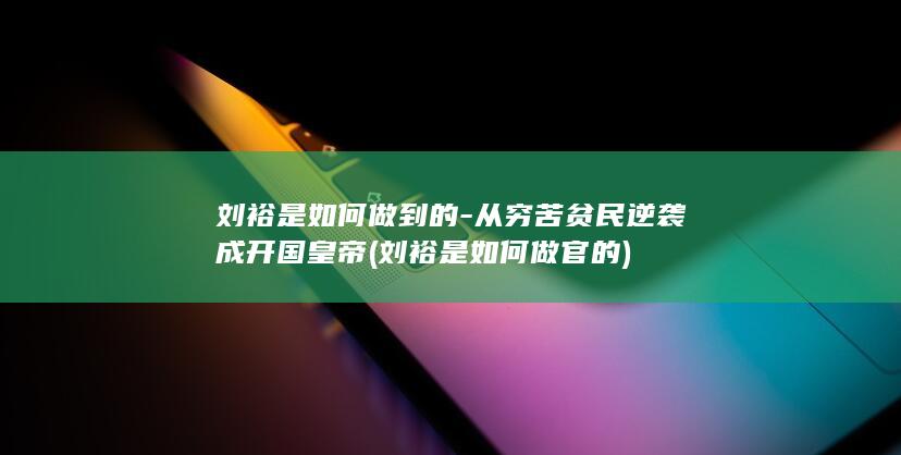 刘裕是如何做到的-从穷苦贫民逆袭成开国皇帝 (刘裕是如何做官的)(图1)
