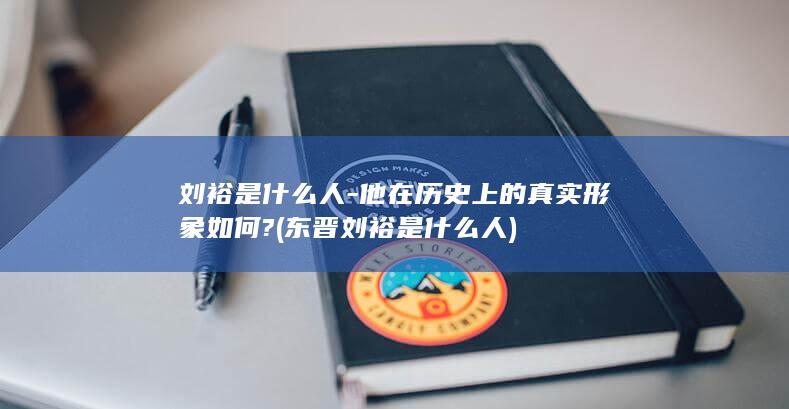 刘裕是什么人-他在历史上的真实形象如何? (东晋刘裕是什么人)(图1)