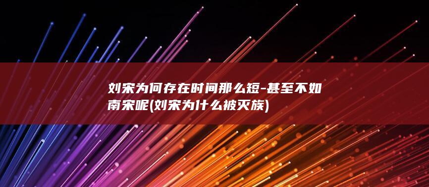 刘宋为何存在时间那么短-甚至不如南宋呢 (刘宋为什么被灭族)(图1)
