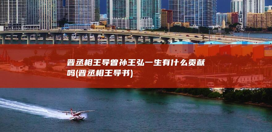 晋丞相王导曾孙王弘一生有什么贡献吗 (晋丞相王导书)(图1)