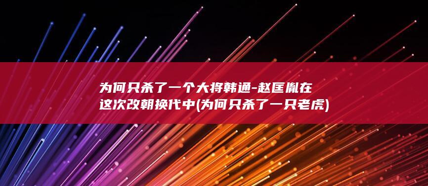 为何只杀了一个大将韩通-赵匡胤在这次改朝换代中 (为何只杀了一只老虎)(图1)