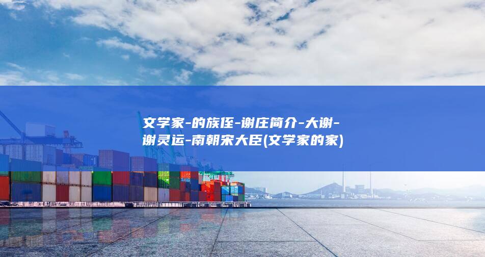 文学家-的族侄-谢庄简介-大谢-谢灵运-南朝宋大臣 (文学家的家)(图1)