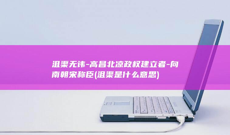 沮渠无讳-高昌北凉政权建立者-向南朝宋称臣 (沮渠是什么意思)(图1)