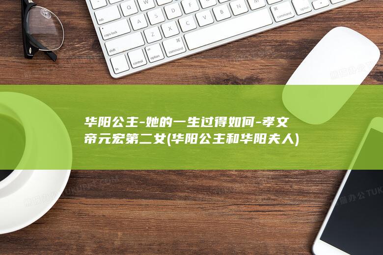 华阳公主-她的一生过得如何-孝文帝元宏第二女 (华阳公主和华阳夫人)(图1)