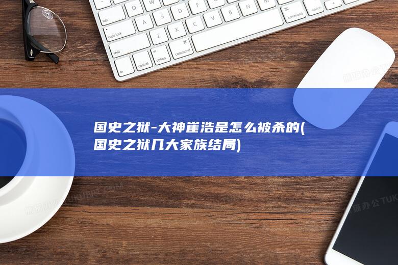国史之狱-大神崔浩是怎么被杀的 (国史之狱几大家族结局)(图1)