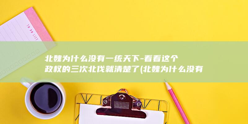 北魏为什么没有一统天下-看看这个政权的三次北伐就清楚了 (北魏为什么没有统一中国)(图1)