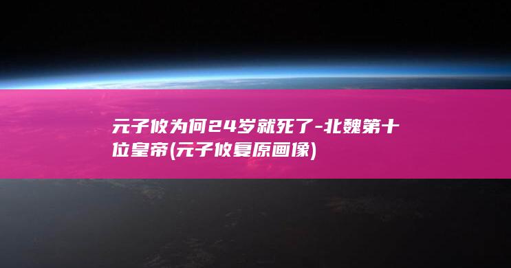 元子攸为何24岁就死了-北魏第十位皇帝 (元子攸复原画像)(图1)