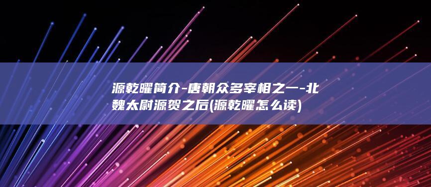 源乾曜简介-唐朝众多宰相之一-北魏太尉源贺之后 (源乾曜怎么读)(图1)