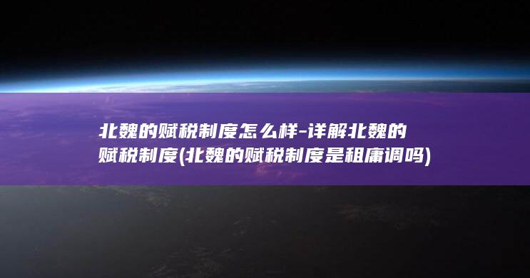 北魏的赋税制度怎么样-详解北魏的赋税制度 (北魏的赋税制度是租庸调吗)(图1)