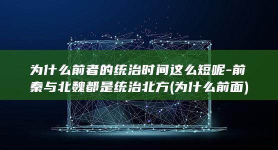 为什么前者的统治时间这么短呢-前秦与北魏都是统治北方 (为什么前面)(图1) 为什么前者的统治时间这么短呢-前秦与北魏都是统治北方 (为什么前面)(图1)