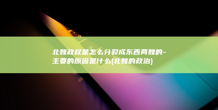 北魏政权是怎么分裂成东西两魏的-主要的原因是什么 (北魏的政治)(图1)