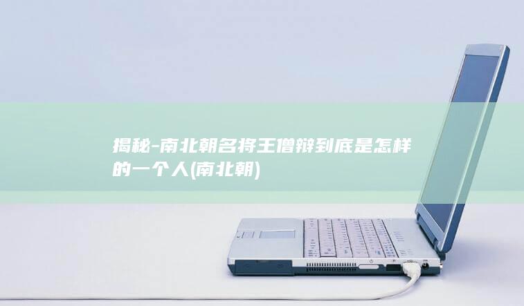 揭秘-南北朝名将王僧辩到底是怎样的一个人 (南 北朝)(图1)