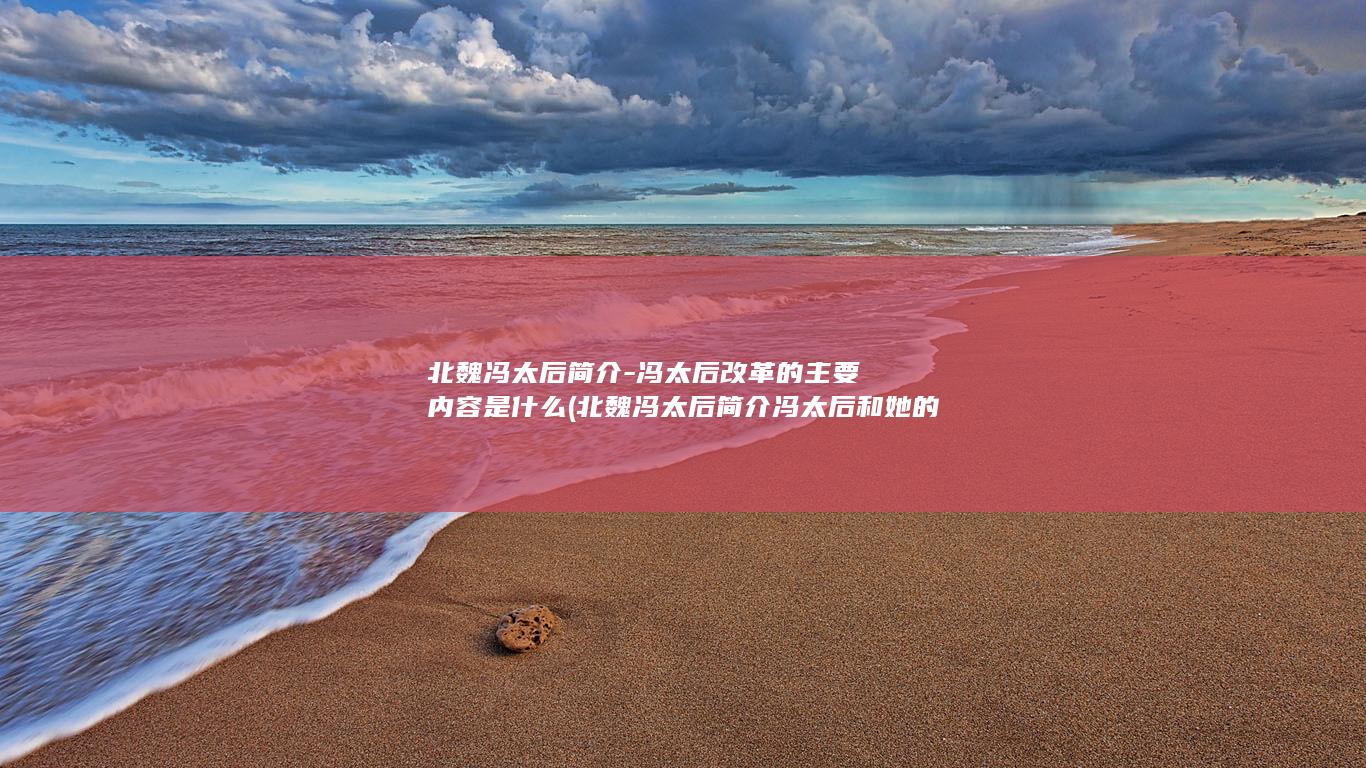 北魏冯太后简介-冯太后改革的主要内容是什么 (北魏冯太后简介 冯太后和她的男人们的故事)(图1)