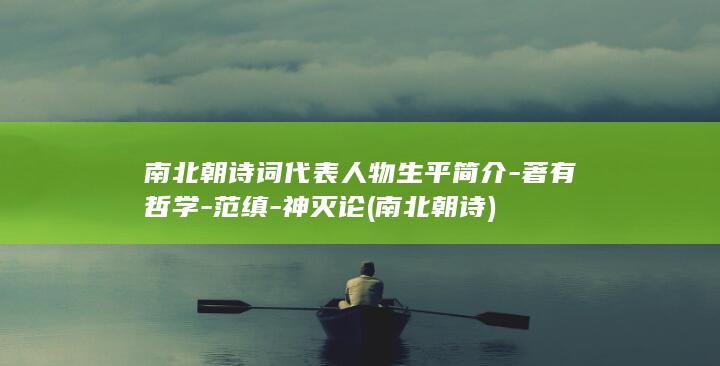 南北朝诗词代表人物生平简介-著有哲学-范缜-神灭论 (南北朝 诗)(图1)