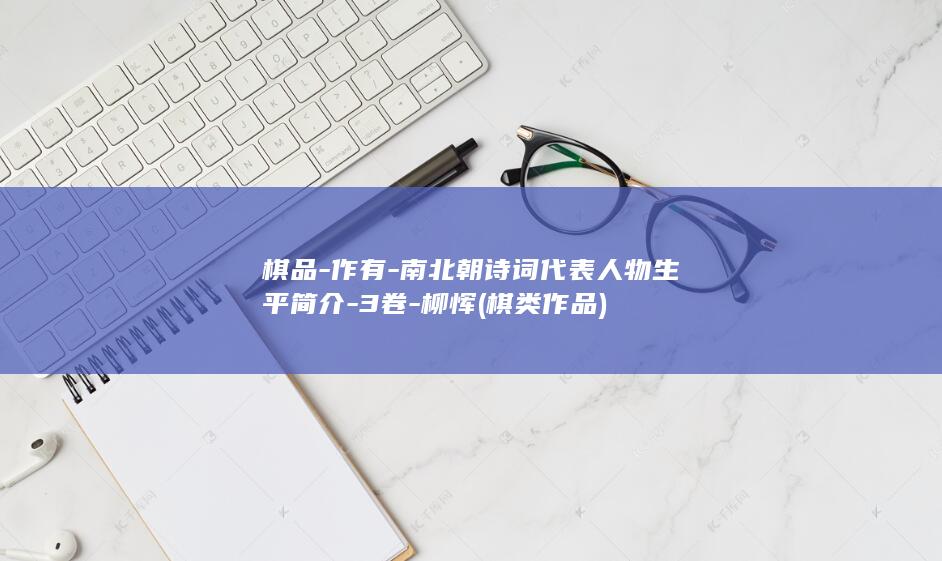 棋品-作有-南北朝诗词代表人物生平简介-3卷-柳恽 (棋类作品)(图1)