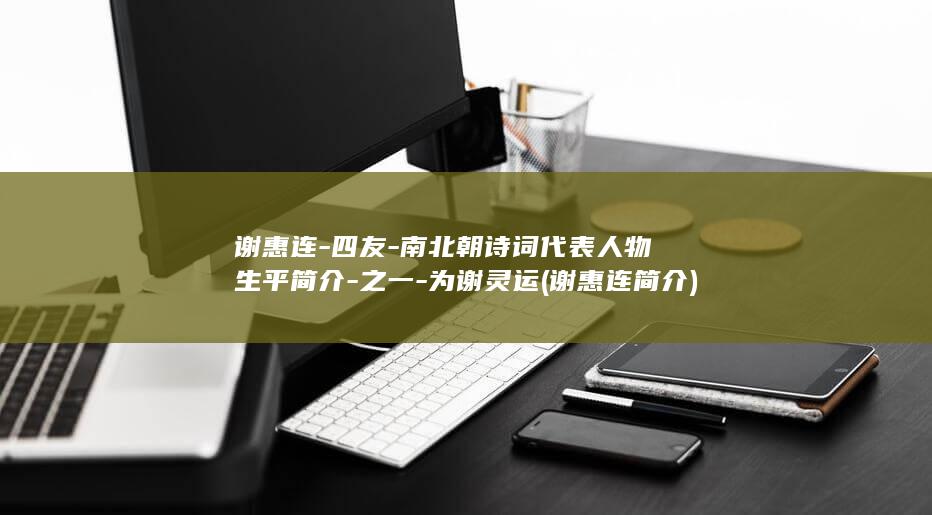 谢惠连-四友-南北朝诗词代表人物生平简介-之一-为谢灵运 (谢惠连简介)(图1)