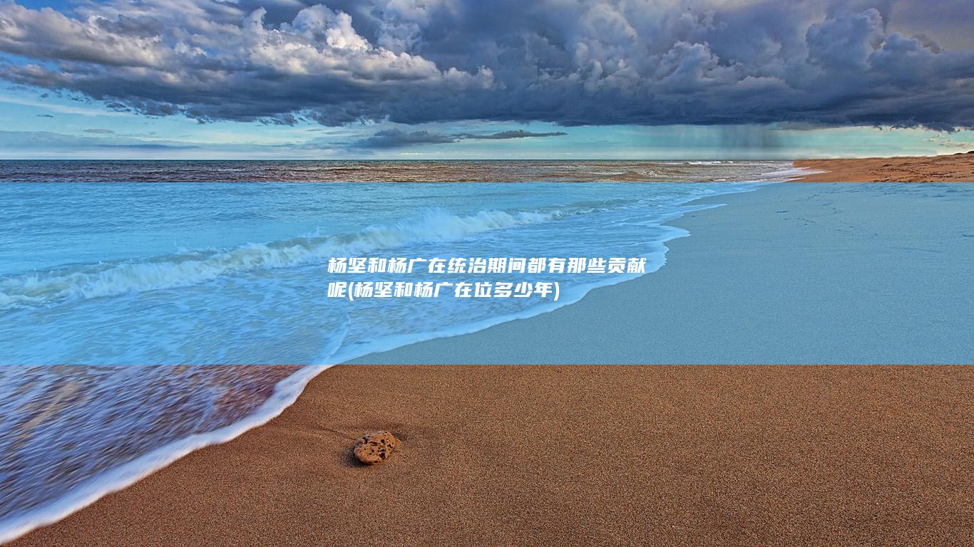 杨坚和杨广在统治期间都有那些贡献呢 (杨坚和杨广在位多少年)(图1)
