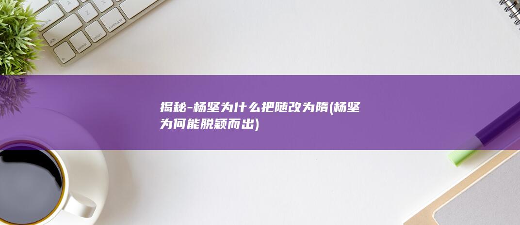 揭秘-杨坚为什么把随改为隋 (杨坚为何能脱颖而出)(图1)