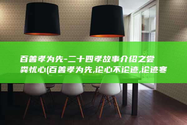 百善孝为先-二十四孝故事介绍之尝粪忧心 (百善孝为先,论心不论迹,论迹寒门无孝子)(图1) 百善孝为先-二十四孝故事介绍之尝粪忧心 (百善孝为先,论心不论迹,论迹寒门无孝子)(图1)