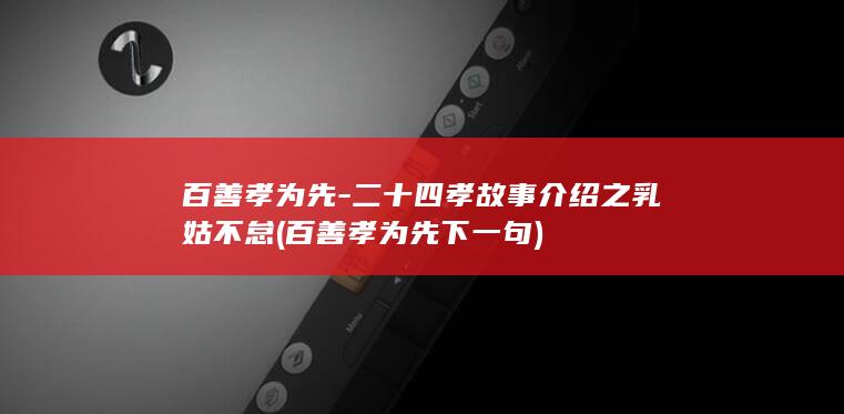百善孝为先-二十四孝故事介绍之乳姑不怠 (百善孝为先下一句)(图1)