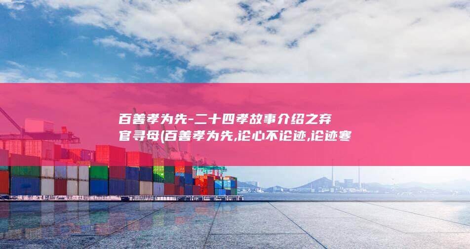百善孝为先-二十四孝故事介绍之弃官寻母 (百善孝为先,论心不论迹,论迹寒门无孝子)(图1)