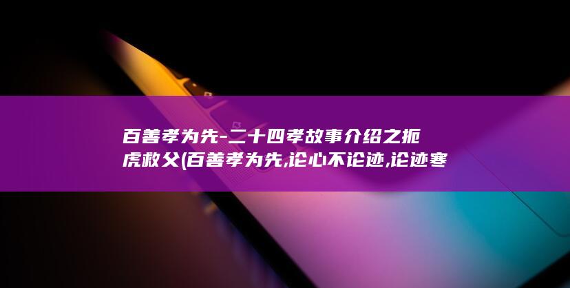 百善孝为先-二十四孝故事介绍之扼虎救父 (百善孝为先,论心不论迹,论迹寒门无孝子)(图1)