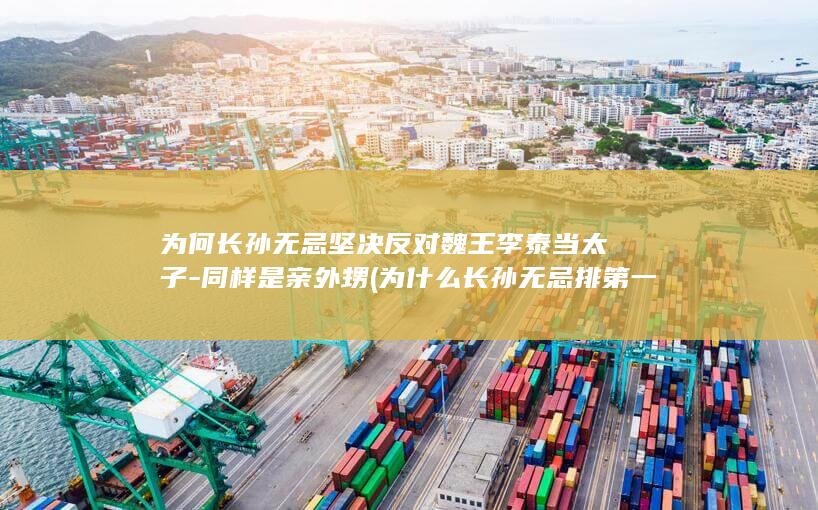 为何长孙无忌坚决反对魏王李泰当太子-同样是亲外甥 (为什么长孙无忌排第一)(图1)