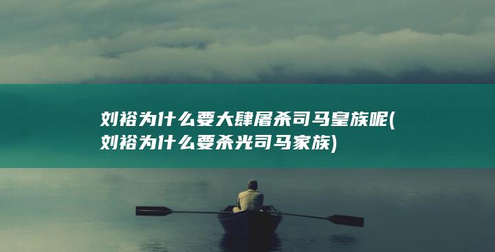 刘裕为什么要大肆屠杀司马皇族呢 (刘裕为什么要杀光司马家族)(图1)