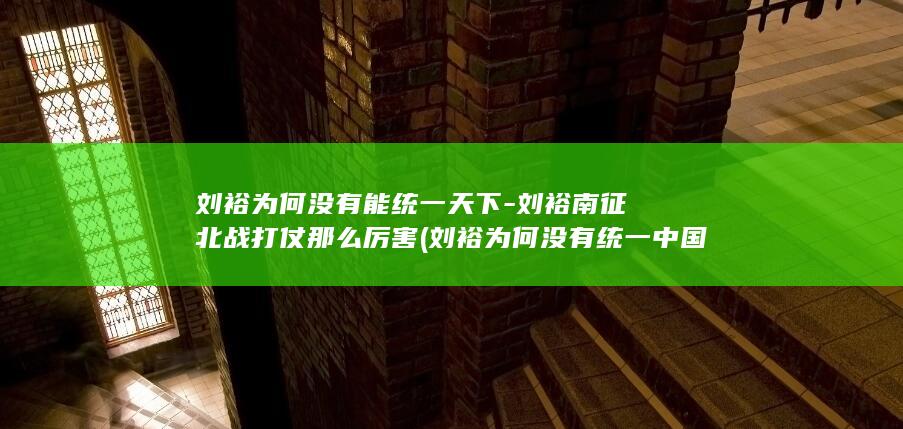 刘裕为何没有能统一天下-刘裕南征北战打仗那么厉害 (刘裕为何没有统一中国)(图1)