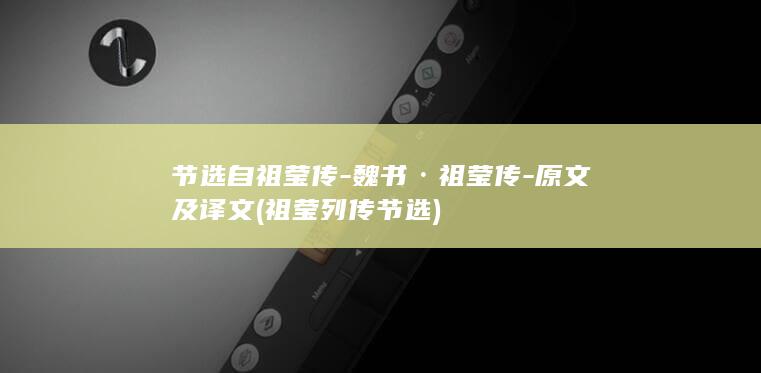 节选自祖莹传-魏书·祖莹传-原文及译文 (祖莹列传节选)(图1)