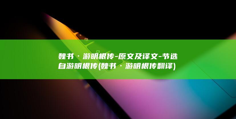 魏书·游明根传-原文及译文-节选自游明根传 (魏书·游明根传翻译)(图1)