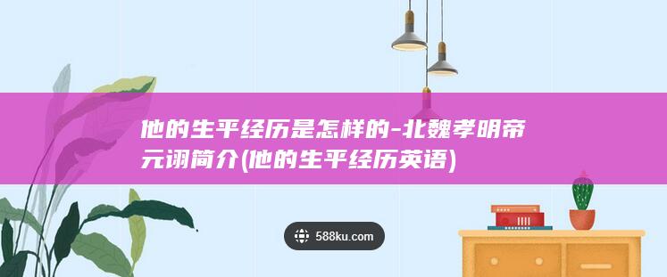 他的生平经历是怎样的-北魏孝明帝元诩简介 (他的生平经历英语)(图1) 他的生平经历是怎样的-北魏孝明帝元诩简介 (他的生平经历英语)(图1)
