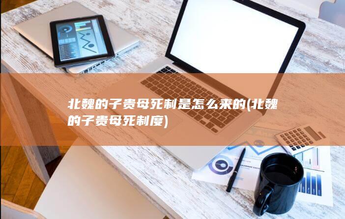 北魏的子贵母死制是怎么来的 (北魏的子贵母死制度)(图1)