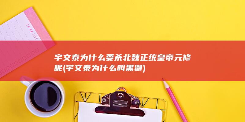 宇文泰为什么要杀北魏正统皇帝元修呢 (宇文泰为什么叫黑獭)(图1)