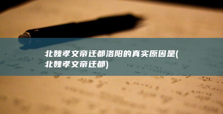 北魏孝文帝迁都洛阳的真实原因是 (北魏孝文帝迁都)(图1) 北魏孝文帝迁都洛阳的真实原因是 (北魏孝文帝迁都)(图1)