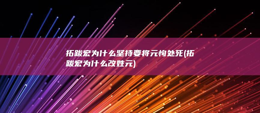 拓跋宏为什么坚持要将元恂处死 (拓跋宏为什么改姓元)(图1)
