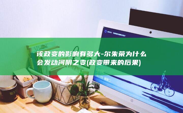 该政变的影响有多大-尔朱荣为什么会发动河阴之变 (政变带来的后果)(图1)
