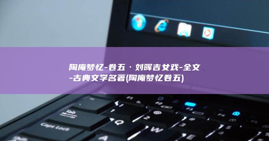 陶庵梦忆-卷五·刘晖吉女戏-全文-古典文学名著 (陶庵梦忆卷五)(图1)