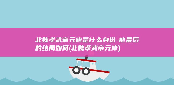 北魏孝武帝元修是什么身份-他最后的结局如何 (北魏孝武帝元修)(图1)