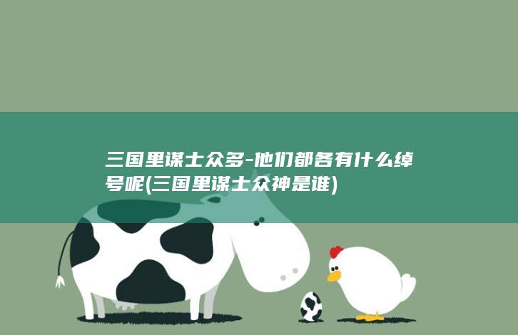 三国里谋士众多-他们都各有什么绰号呢 (三国里谋士众神是谁)(图1)