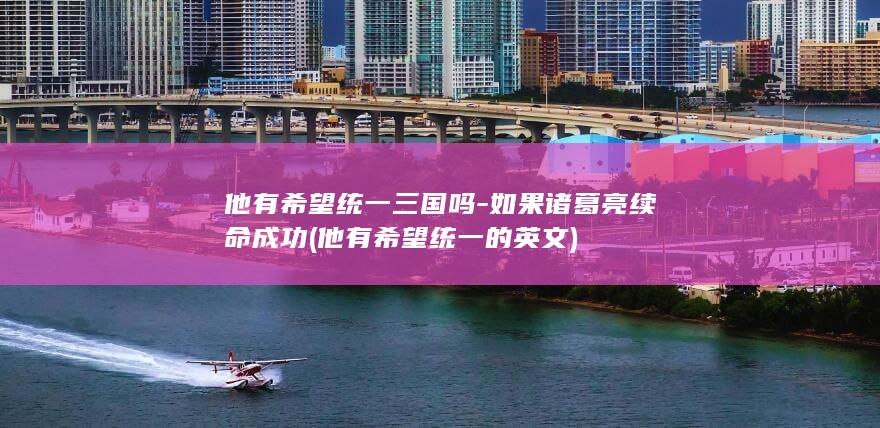 他有希望统一三国吗-如果诸葛亮续命成功 (他有希望统一的英文)(图1) 他有希望统一三国吗-如果诸葛亮续命成功 (他有希望统一的英文)(图1)